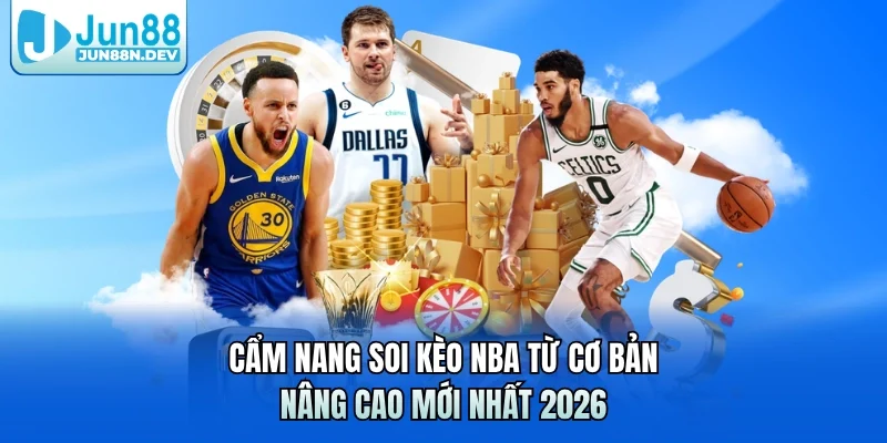 Cẩm Nang Soi Kèo NBA Từ Cơ Bản – Nâng Cao Mới Nhất 2026