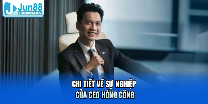 Chi tiết về sự nghiệp của CEO Hồng Công 
