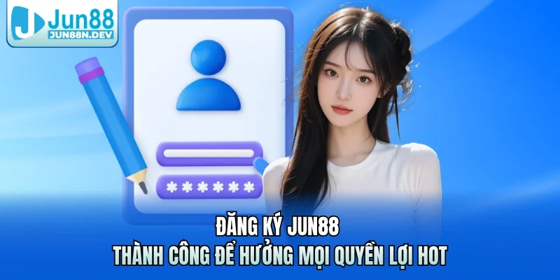 Đăng ký Jun88 thành công để hưởng mọi quyền lợi hot