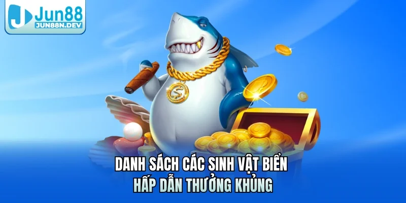 Danh sách các sinh vật biển hấp dẫn thưởng khủng
