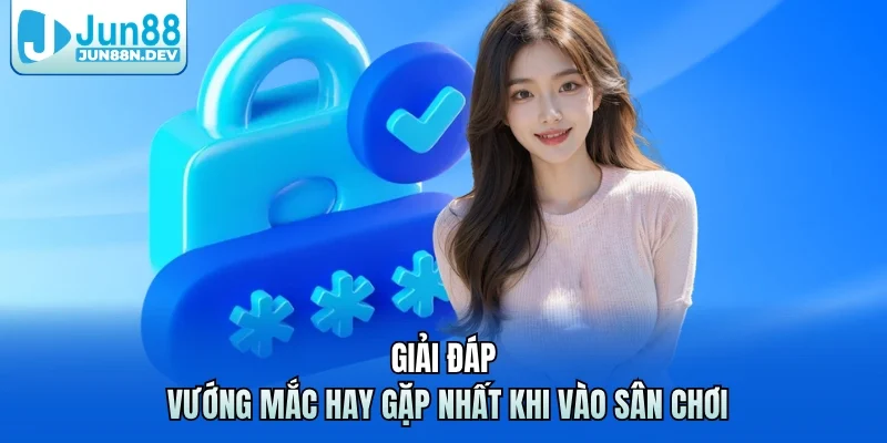 Giải đáp vướng mắc hay gặp nhất khi vào sân chơi