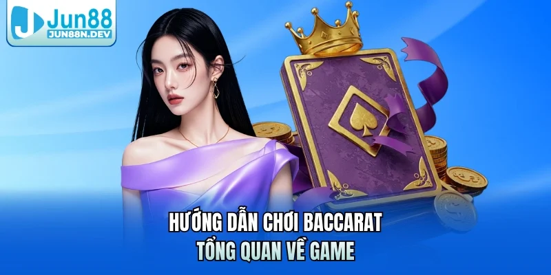 Hướng dẫn chơi Baccarat - Tổng quan về game