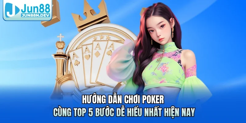 Hướng Dẫn Chơi Poker Cùng Top 5 Bước Dễ Hiểu Nhất Hiện Nay