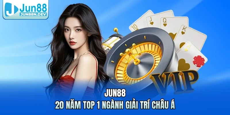Jun88 - 20 năm top 1 ngành giải trí châu Á