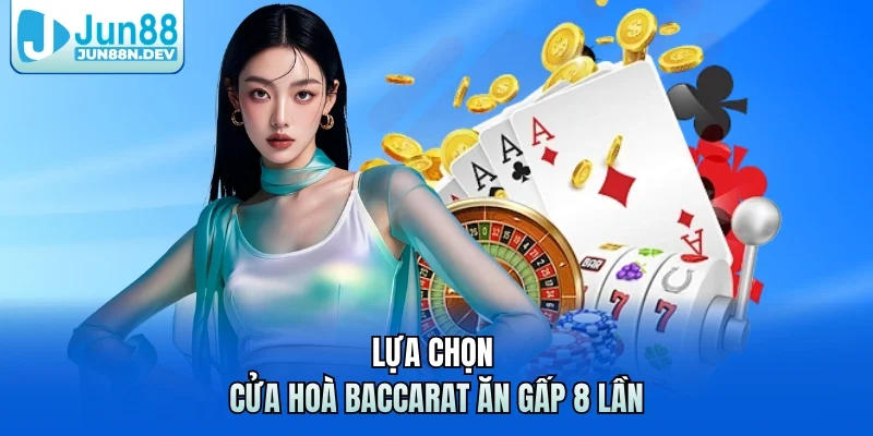 Lựa chọn cửa hoà Baccarat ăn gấp 8 lần