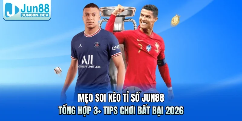 Mẹo Soi Kèo Tỉ Số Jun88 & Tổng Hợp 3+ Tips Chơi Bất Bại 2026