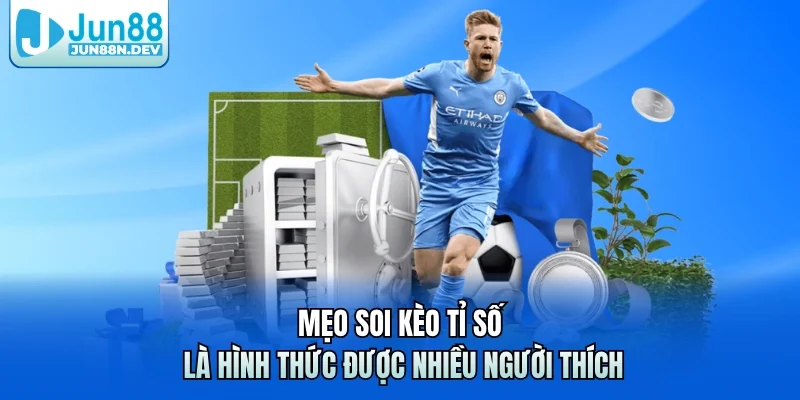 Mẹo soi kèo tỉ số là hình thức được nhiều người thích 
