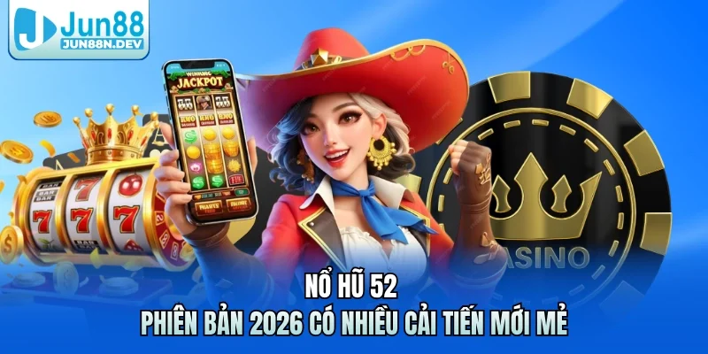 Nổ hũ 52 phiên bản 2026 có nhiều cải tiến mới mẻ 