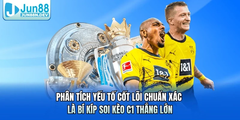 Phân tích yếu tố cốt lõi chuẩn xác là bí kíp soi kèo C1 thắng lớn 