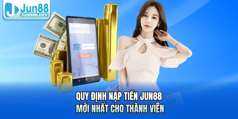 Quy định nạp tiền Jun88 mới nhất cho thành viên