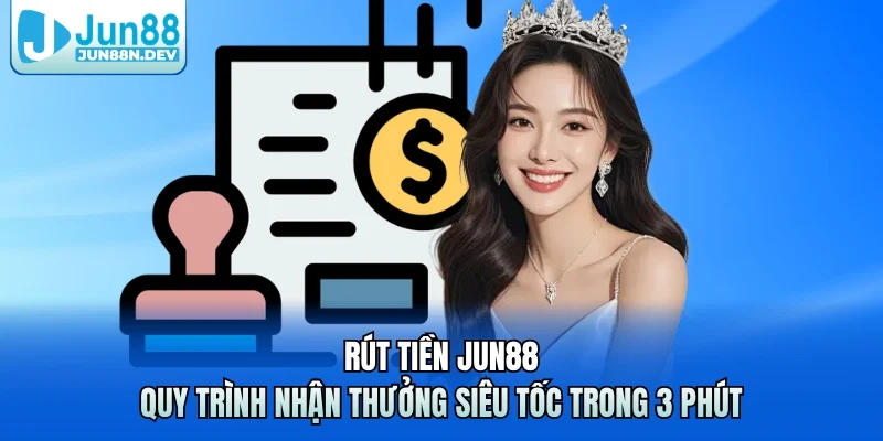 Rút Tiền Jun88 – Quy Trình Nhận Thưởng Siêu Tốc Trong 3 Phút