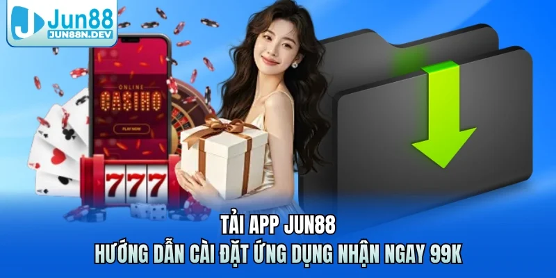 Tải App Jun88 – Hướng Dẫn Cài Đặt Ứng Dụng Nhận Ngay 99K