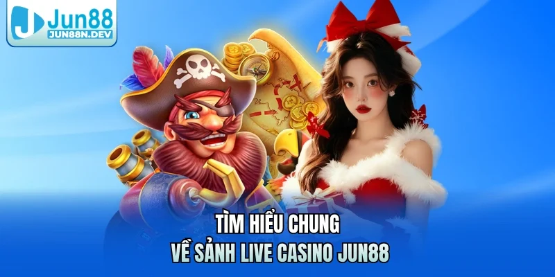 Tìm hiểu chung về sảnh Live Casino Jun88 