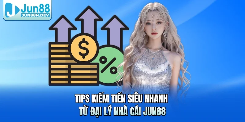 Tips kiếm tiền siêu nhanh từ đại lý nhà cái Jun88