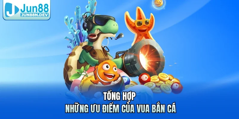 Tổng hợp những ưu điểm của Vua Bắn Cá