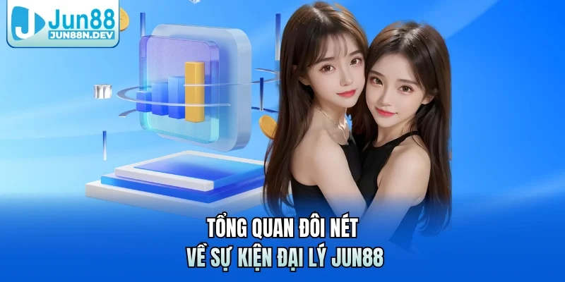Tổng quan đôi nét về sự kiện đại lý Jun88