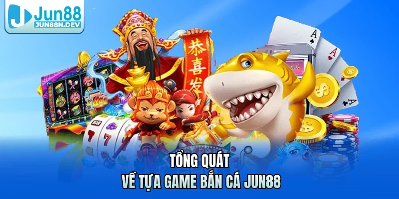Tổng quát về tựa game bắn cá Jun88