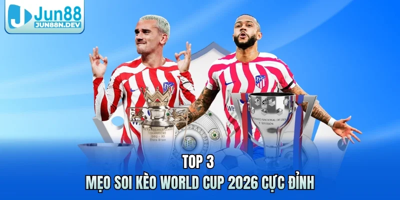 Top 3 mẹo soi kèo World Cup 2026 cực đỉnh 