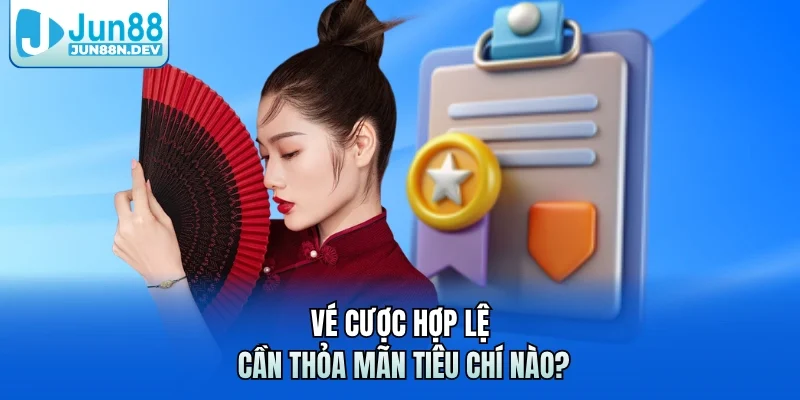 Vé cược hợp lệ cần thỏa mãn tiêu chí nào?